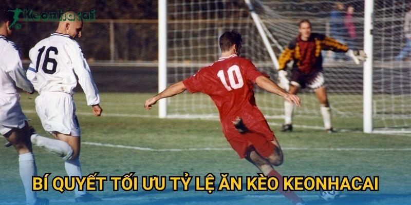 Bí quyết tối ưu tỷ lệ ăn kèo Keonhacai