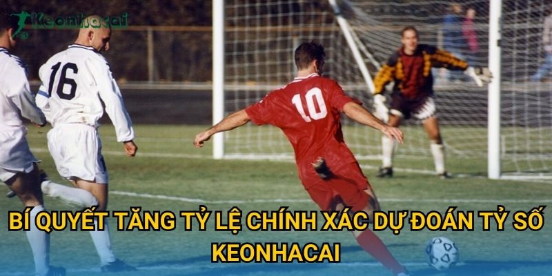 Bí quyết tăng tỷ lệ chính xác dự đoán tỷ số Keonhacai Bí quyết tăng tỷ lệ chính xác dự đoán tỷ số Keonhacai