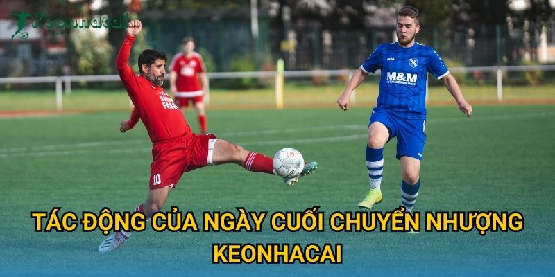 Tác động của ngày cuối chuyển nhượng Keonhacai Tác động của ngày cuối chuyển nhượng Keonhacai